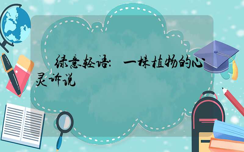  绿意轻语：一株植物的心灵诉说